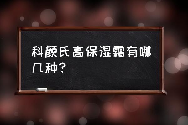 科颜氏高保湿面霜有几种 科颜氏高保湿霜有哪几种？