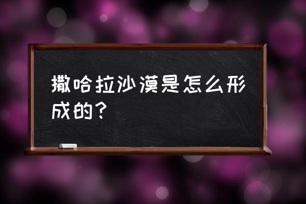 撒哈拉沙漠形成的原因 撒哈拉沙漠是怎么形成的？