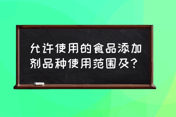 食品添加剂标准用量 允许使用的食品添加剂品种使用范围及？