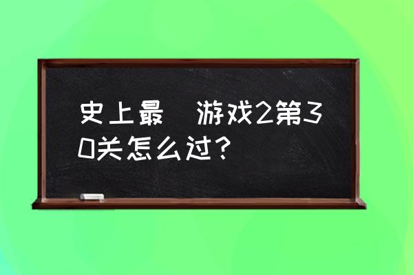 史上最囧游戏2 史上最囧游戏2第30关怎么过？