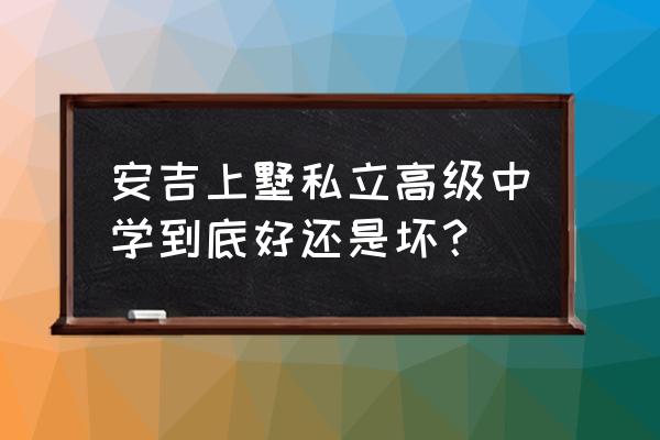 安吉上墅私立高中好不好 安吉上墅私立高级中学到底好还是坏？