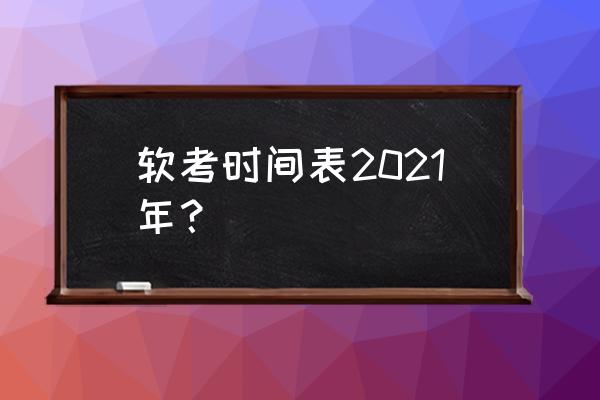 软考具体时间 软考时间表2021年？