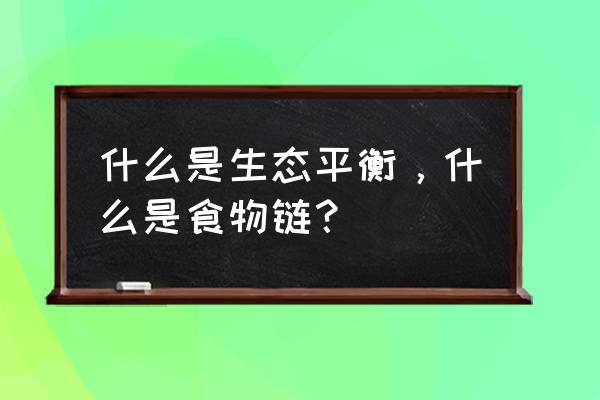 生态平衡是一种什么 什么是生态平衡，什么是食物链？