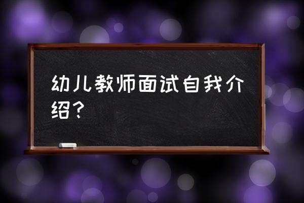 幼师面试自我介绍简短 幼儿教师面试自我介绍？