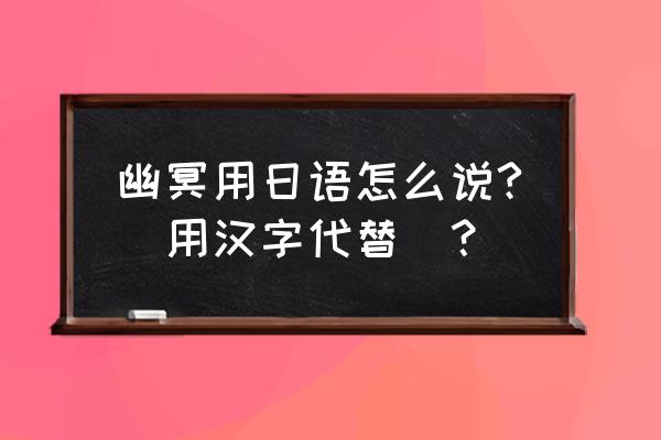 幽灵之父日文 幽冥用日语怎么说?（用汉字代替）？