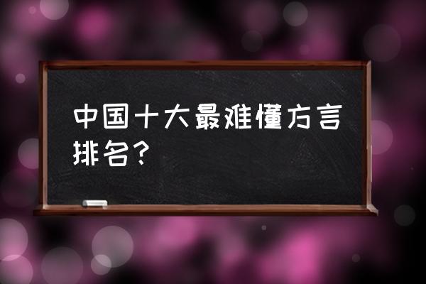 中国十大难懂方言排行 中国十大最难懂方言排名？