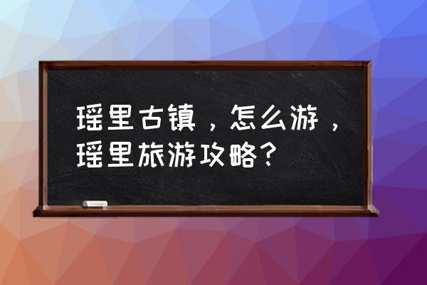 瑶里古镇有哪几个点 瑶里古镇，怎么游，瑶里旅游攻略？