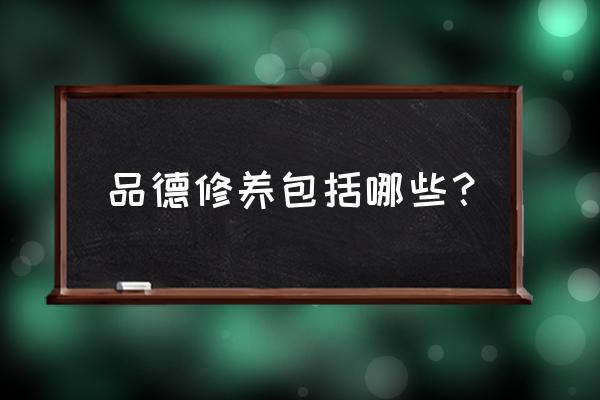 品德修养包括哪些 品德修养包括哪些？