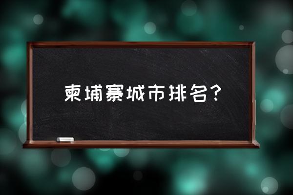 柬埔寨城市排名 柬埔寨城市排名？