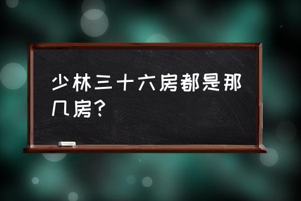 少林三十六房是指那些 少林三十六房都是那几房？