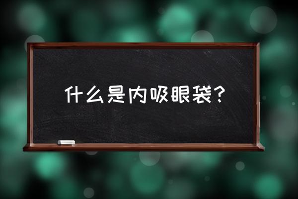 无痕吸眼袋 什么是内吸眼袋？