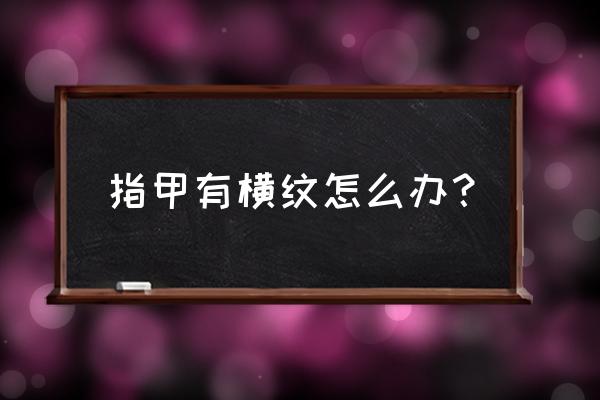 指甲出现横纹怎样调理 指甲有横纹怎么办？