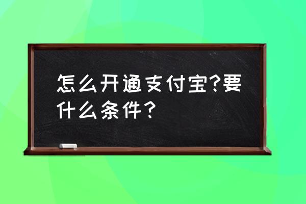 支付宝萌萌怎么开通 怎么开通支付宝?要什么条件？