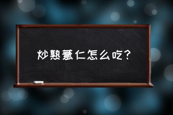 麸炒薏苡仁可以直接吃吗 炒熟薏仁怎么吃？