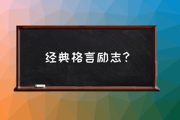 人生励志经典名言 经典格言励志？