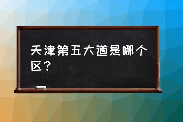 天津第五大道在哪个区 天津第五大道是哪个区？