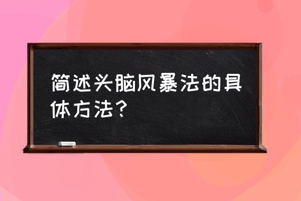 头脑风暴法的具体方法 简述头脑风暴法的具体方法？