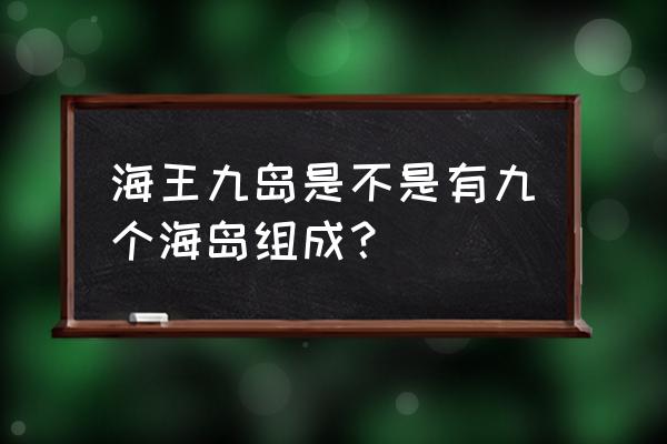 海王九岛分别是 海王九岛是不是有九个海岛组成？