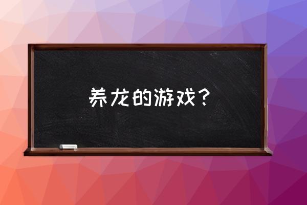 q版养成游戏 养龙的游戏？