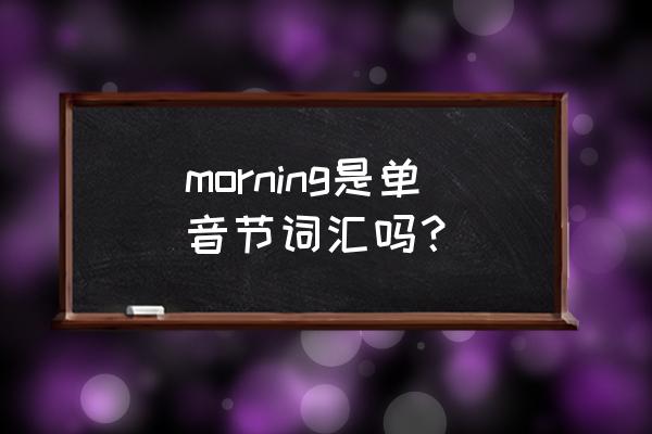 morning的音标 morning是单音节词汇吗？