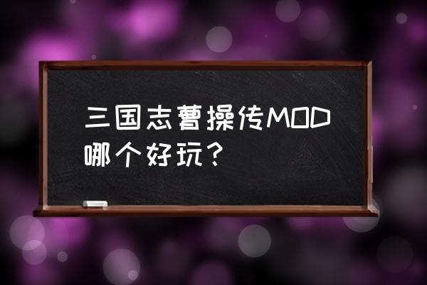 三国志曹操传mod2021 三国志曹操传MOD哪个好玩？