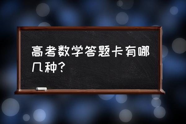 高考数学答题卡什么样子 高考数学答题卡有哪几种？