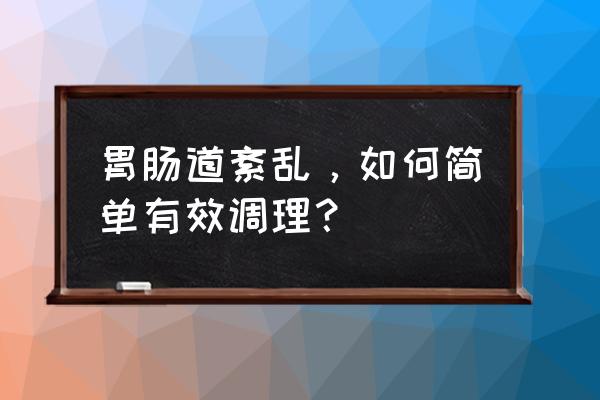 胃肠专家咨询 胃肠道紊乱，如何简单有效调理？