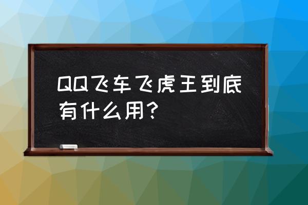 qq飞车 飞虎王 形态 QQ飞车飞虎王到底有什么用？