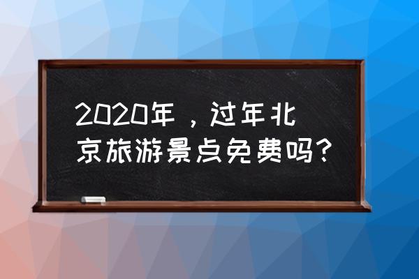 2020年春节北京 2020年，过年北京旅游景点免费吗？