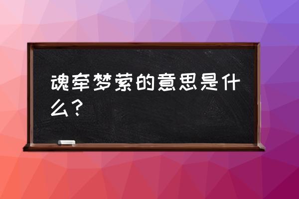 魂牵梦萦的解释是什么意思 魂牵梦萦的意思是什么？