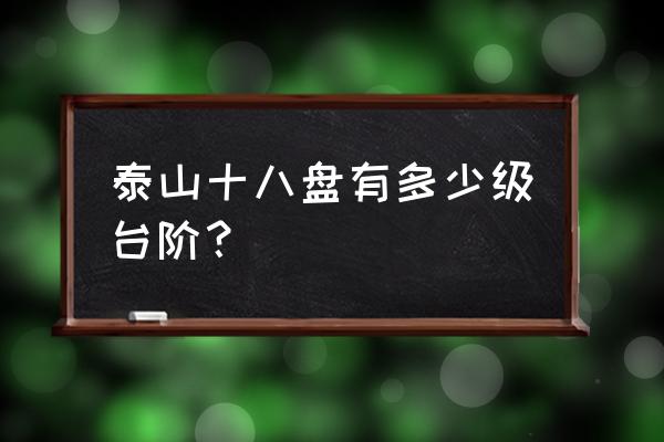 泰山十八盘多少台阶 泰山十八盘有多少级台阶？