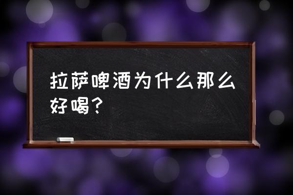 拉萨啤酒好喝吗 拉萨啤酒为什么那么好喝？