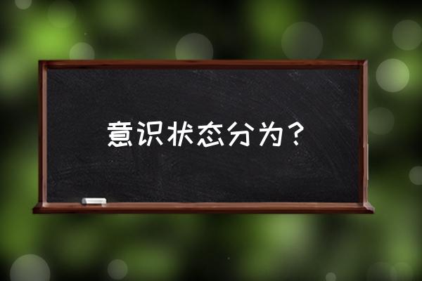 意识障碍分类及内容 意识状态分为？