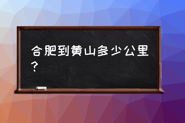 合肥到黄山多少公里 合肥到黄山多少公里？