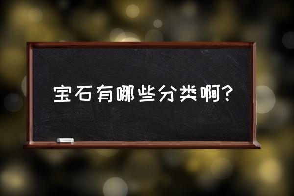 天然宝石分为 宝石有哪些分类啊？