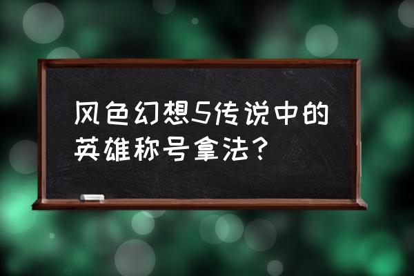 风色幻想ol晶体 风色幻想5传说中的英雄称号拿法？