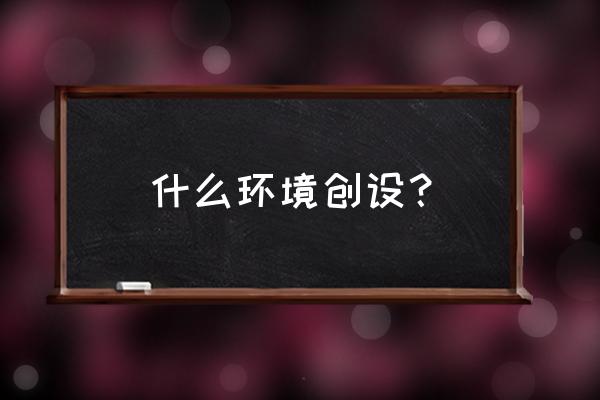 环境创设包含哪些内容 什么环境创设？