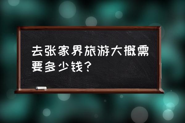 张家界旅游跟团费用 去张家界旅游大概需要多少钱？