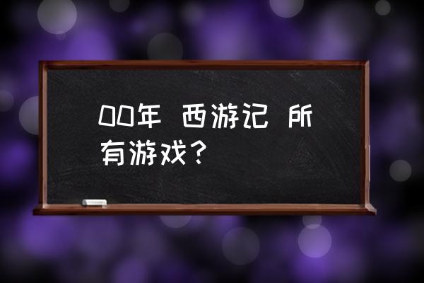 西游类游戏 00年 西游记 所有游戏？