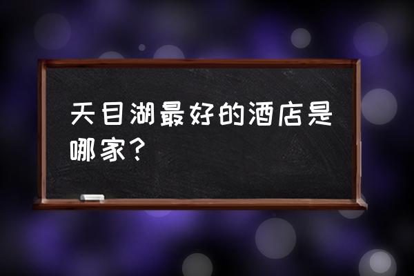 天目湖度假村 天目湖最好的酒店是哪家？