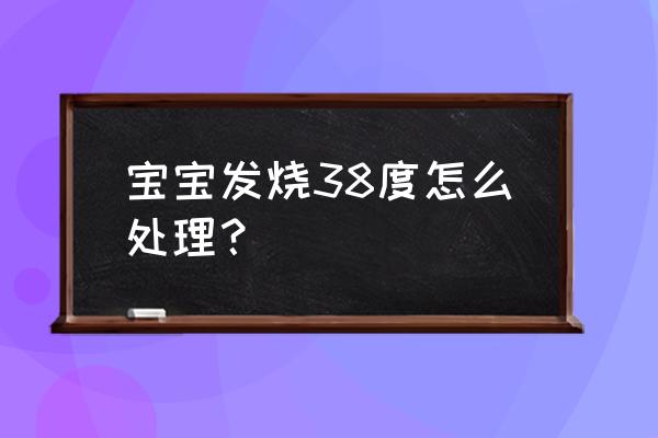 宝宝发烧38度怎么办 宝宝发烧38度怎么处理？