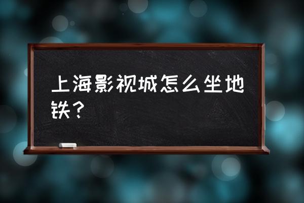 上海影视乐园地铁 上海影视城怎么坐地铁？