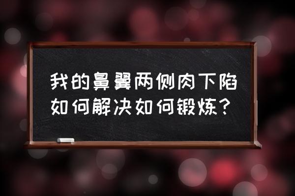 鼻翼下垂是怎么引起的 我的鼻翼两侧肉下陷如何解决如何锻炼？