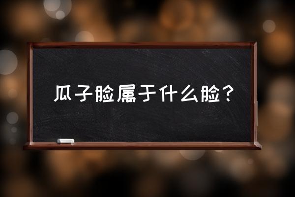 瓜子脸是什么脸 瓜子脸属于什么脸？