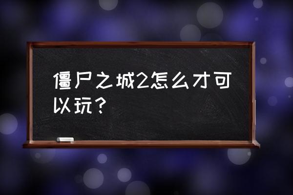 僵尸之城2为什么不能玩了 僵尸之城2怎么才可以玩？