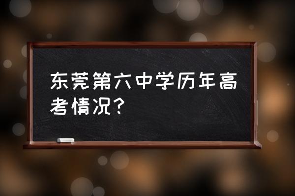 东莞市第六高级中学高考 东莞第六中学历年高考情况？