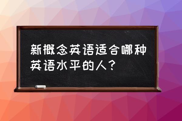 新概念英语适合什么水平 新概念英语适合哪种英语水平的人？