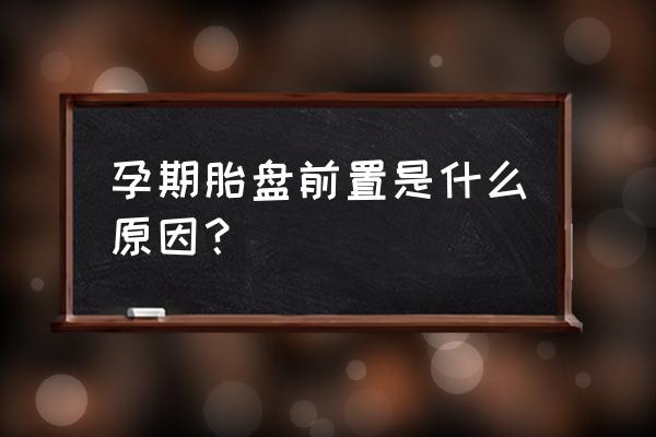 为什么会胎盘前置 孕期胎盘前置是什么原因？