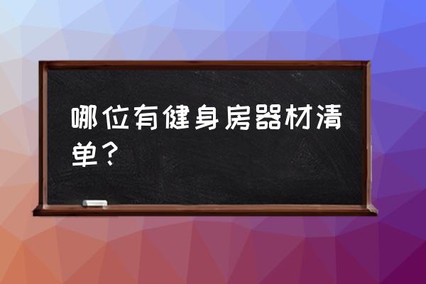 健身房器材一览表 哪位有健身房器材清单？