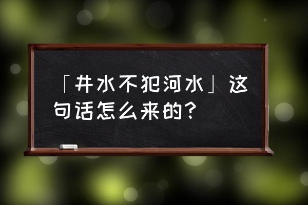 井水不犯河水是那条河 「井水不犯河水」这句话怎么来的？